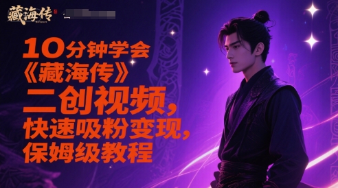 10分钟学会《藏海传》二创视频，快速吸粉变现，保姆级教程-佳佳云创网