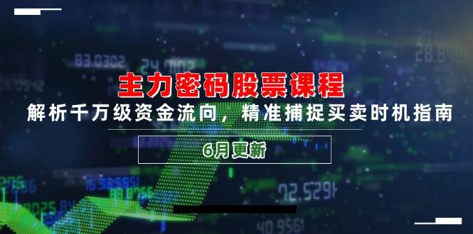 主力密码股票课程，解析千万级资金流向，精准捕捉买卖时机指南（6月更新）-佳佳云创网