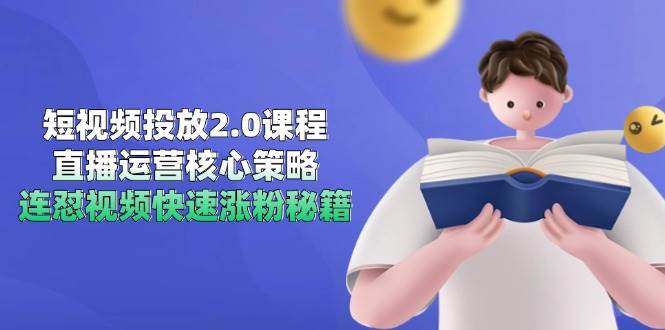 短视频投放2.0课程，直播运营核心策略，连怼视频快速涨粉秘籍-佳佳云创网