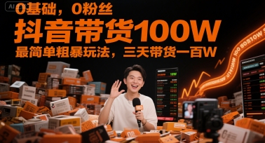 0基础，0粉丝，抖音带货100W，最简单粗暴玩法，三天带货一百W-佳佳云创网