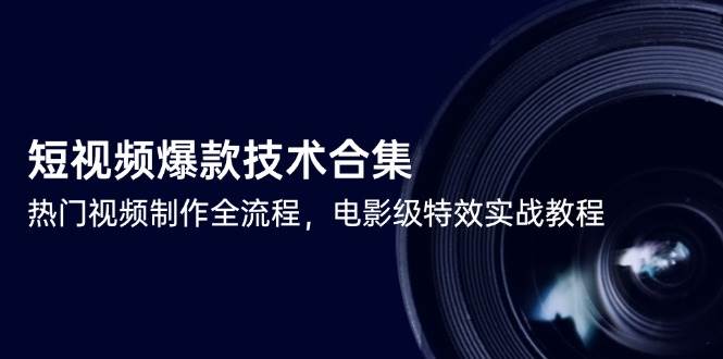 短视频爆款技术合集，热门视频制作全流程，电影级特效实战教程-佳佳云创网