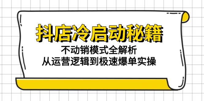 （15001期）抖店冷启动秘籍：不动销模式全解析，从运营逻辑到极速爆单实操-佳佳云创网