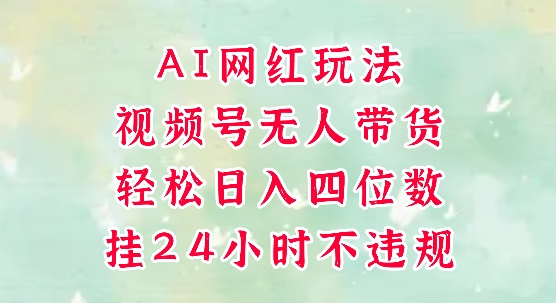 视频号无人直播带货，手机一挂自动爆单，AI网红玩法，带你解放双手，轻松日入四位数-佳佳云创网
