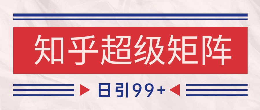 知乎超级矩阵玩法引流高质量精准粉SEO覆盖 日变现4000+-佳佳云创网