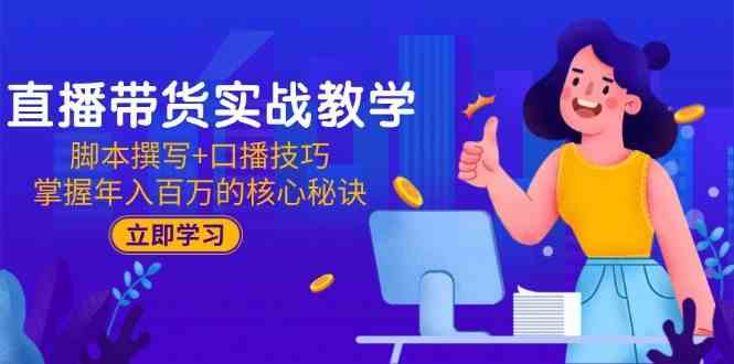 直播带货实战教学：脚本撰写+口播技巧，掌握年入百万的核心秘诀-佳佳云创网