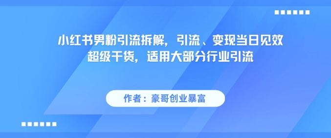 小红书男粉引流拆解，引流、变现当日见效超级干货，适用大部分行业引流-佳佳云创网