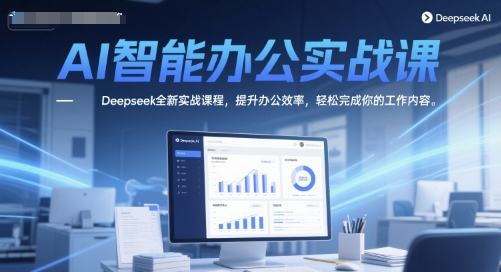 AI智能办公实战课，Deepseek全新实战课程，提升办公效率，轻松完成你的工作内容-佳佳云创网