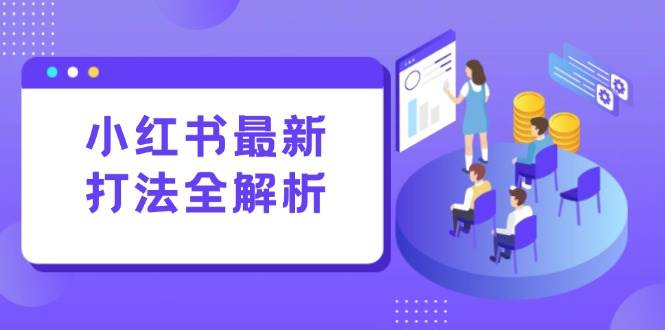 （15017期）小红书最新打法线下课：笔记生产+评论运营，打造标准化流量增长引擎-佳佳云创网