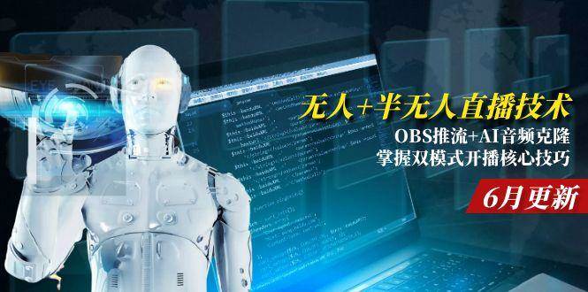 （15024期）无人+半无人直播技术:OBS推流+AI音频克隆 掌握双模式开播核心技巧-6月更新-佳佳云创网