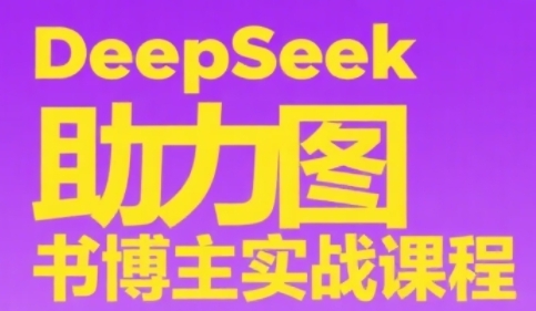 DeepSeek助力图书博主实战课，从0到1搭建账号、爆款选品逻辑、多维度内容制作技巧-佳佳云创网