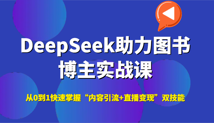 DeepSeek助力图书博主实战课，从0到1快速掌握“内容引流+直播变现”双技能-佳佳云创网