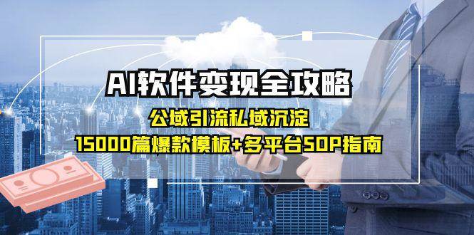 AI软件变现全攻略：公域引流私域沉淀，15000篇爆款模板+多平台SOP指南-佳佳云创网