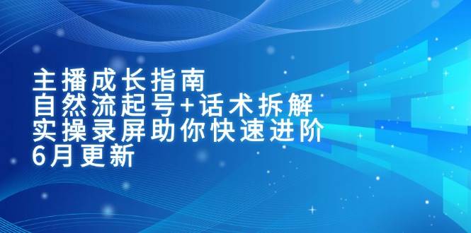 主播成长指南：自然流起号+话术拆解，实操录屏助你快速进阶（6月更新）-佳佳云创网