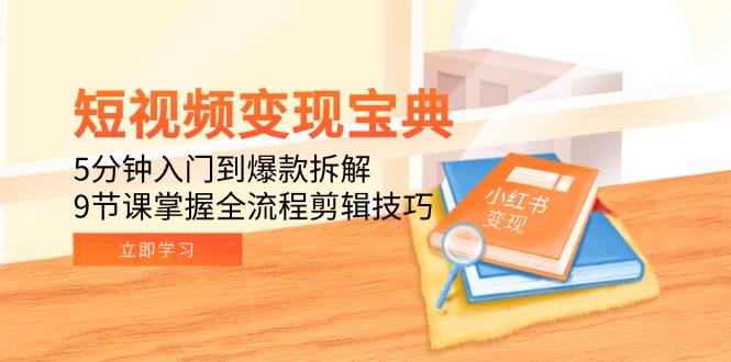 （15055期）短视频变现宝典：5分钟入门到爆款拆解，9节课掌握全流程剪辑技巧-佳佳云创网
