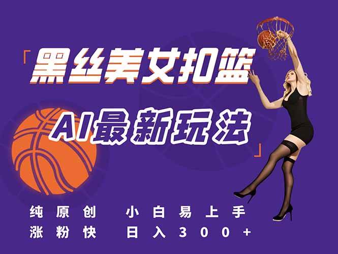 （15062期）最新AI生成美女扣篮视频，纯原创，小白轻松上手掌握流量秘籍，日入300+-佳佳云创网