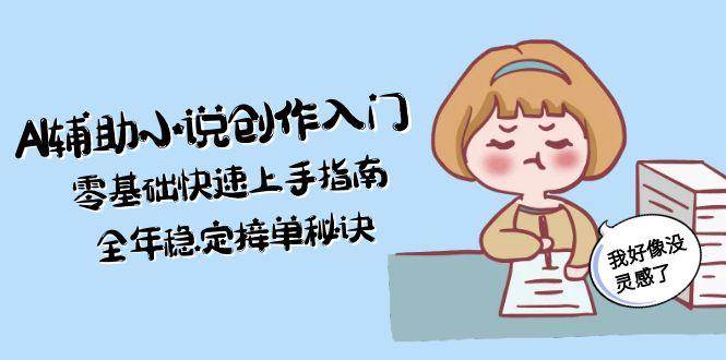 （15067期）AI辅助小说创作入门，零基础快速上手指南，全年稳定接单秘诀-佳佳云创网