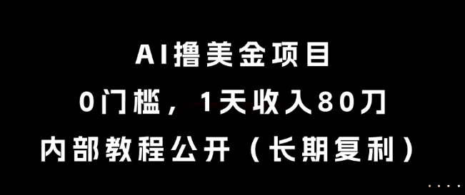 AI撸美金项目，0门槛，1天收入80刀，内部教程公开（长期复利）【揭秘】-佳佳云创网
