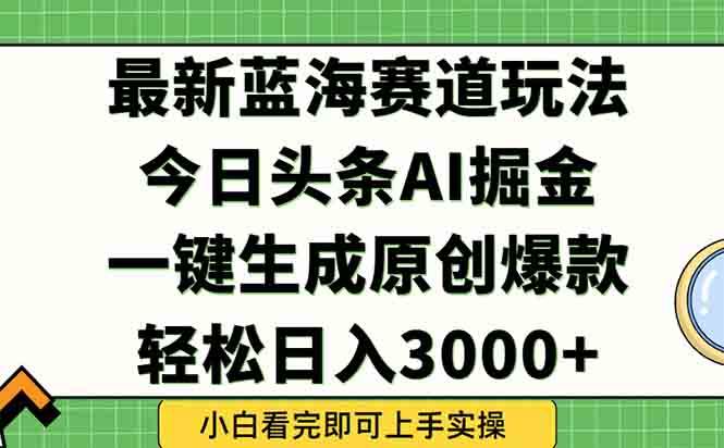 （15072期）今日头条2025年最新蓝海玩法，一键生成爆款，轻松实现矩阵日入3000+-佳佳云创网
