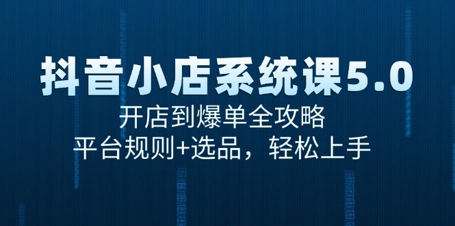（15080期）抖音小店系统课5.0，开店到爆单全攻略，平台规则+选品，轻松上手-佳佳云创网