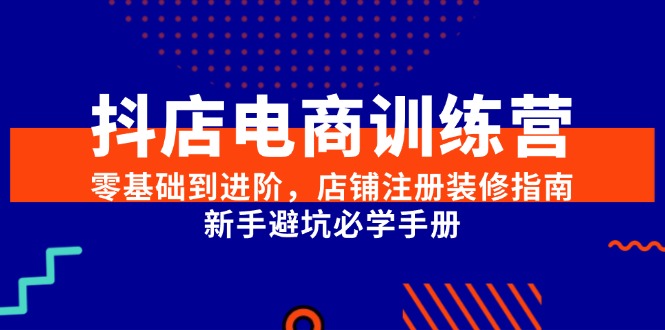 （15079期）抖店电商训练营，零基础到进阶，店铺注册装修指南，新手避坑必学手册-佳佳云创网