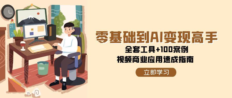 （15081期）零基础到AI变现高手，全套工具+100案例，视频商业应用速成指南-佳佳云创网