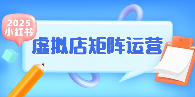 （15074期）小红书虚拟店矩阵运营，铺货少款笔记，半自动化，开店轻松玩副业-佳佳云创网