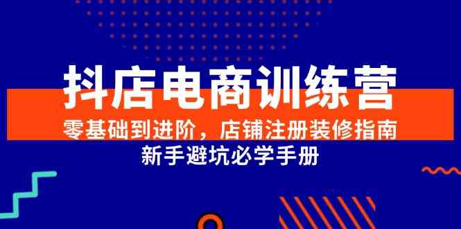 抖店电商训练营，零基础到进阶，店铺注册装修指南，新手避坑必学手册-佳佳云创网