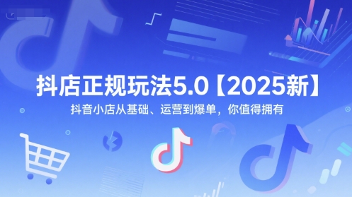 抖店正规玩法5.0【2025新】抖音小店从基础、运营到爆单，你值得拥有-佳佳云创网