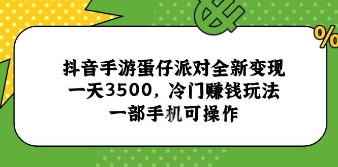 （15093期）抖音手游蛋仔派对全新变现，一天3500，冷门赚钱玩法，一部手机可操作-佳佳云创网