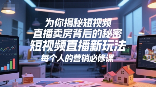 为你揭秘短视频直播卖房背后的秘密，短视频直播新玩法，每个人的营销必修课-佳佳云创网