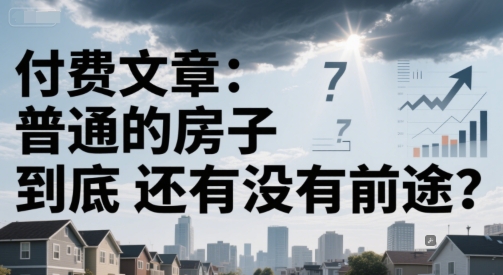 付费文章：普通的房子到底还有没有前途？-佳佳云创网