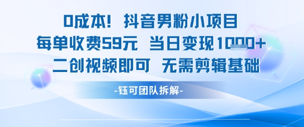 0成本，抖音男粉小项目 每单收费59元当日变现1k+ 二创视频即可无需剪辑基础-佳佳云创网
