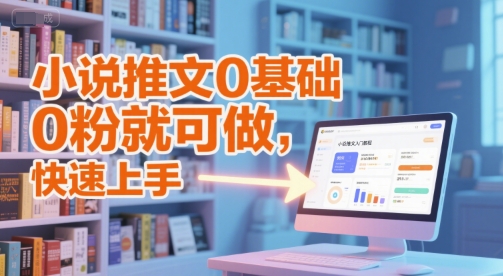 小说推文0基础入门教程，0粉就可做，快速上手-佳佳云创网