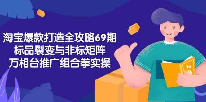 淘宝爆款打造全攻略-69期，标品裂变与非标矩阵，万相台推广组合拳实操-佳佳云创网