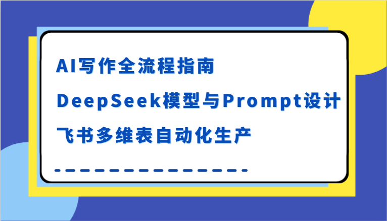 AI写作全流程指南，DeepSeek模型与Prompt设计，飞书多维表自动化生产-佳佳云创网