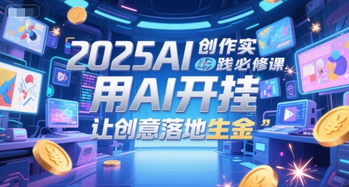2025AI创作实践必修课，用AI开挂，让创意落地生金-佳佳云创网