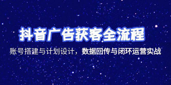 （15122期）抖音广告获客全流程，账号搭建与计划设计，数据回传与闭环运营实战-佳佳云创网