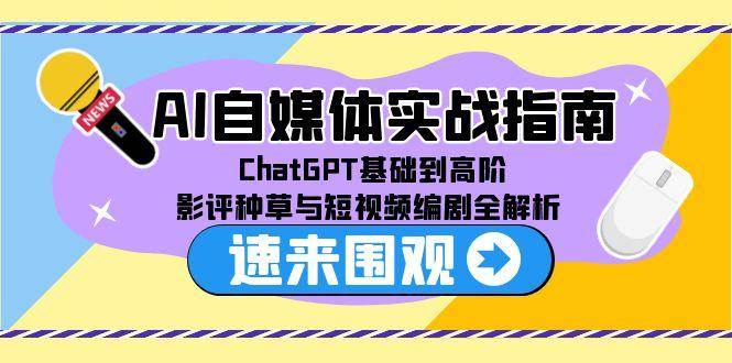 （15124期）AI自媒体实战指南，ChatGPT基础到高阶，影评种草与短视频编剧全解析-佳佳云创网