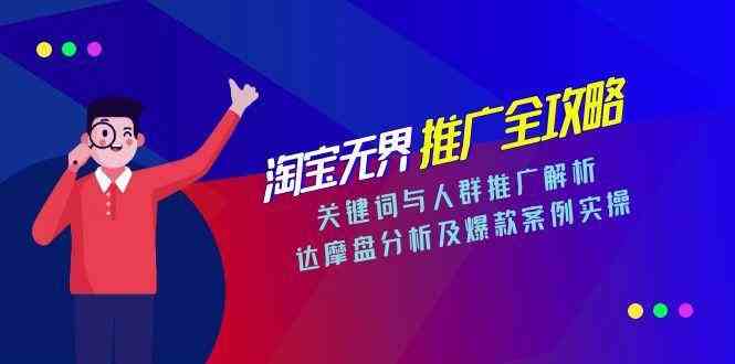 淘宝无界推广全攻略，关键词与人群推广解析，达摩盘分析及爆款案例实操-佳佳云创网