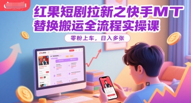 红果短剧拉新之快手MT替换搬运全流程实操课，零粉上车，日入多张-佳佳云创网