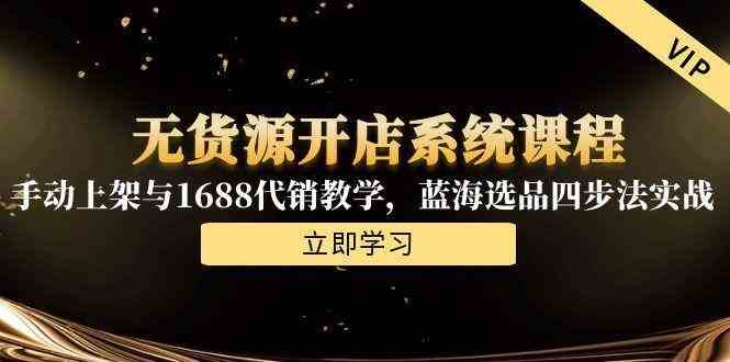 无货源开店系统课程，手动上架与1688代销教学，蓝海选品四步法实战-佳佳云创网