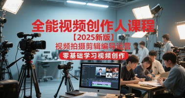 全能视频创作人课程【2025新版】视频拍摄剪辑编导运营，零基础学习视频创作-佳佳云创网