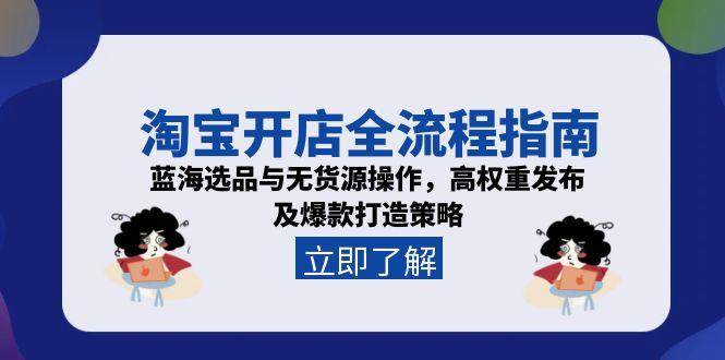 （15134期）淘宝开店全流程指南，蓝海选品与无货源操作，高权重发布及爆款打造策略-佳佳云创网