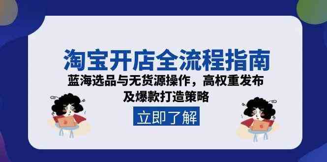 淘宝开店全流程指南，蓝海选品与无货源操作，高权重发布及爆款打造策略-佳佳云创网