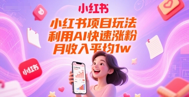 小红书项目玩法，利用AI快速涨粉，月收入平均1w+-佳佳云创网