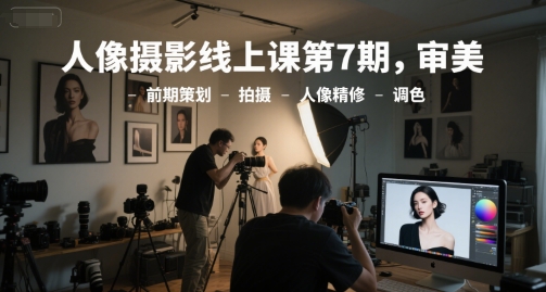 人像摄影线上课第7期，审美-前期策划-拍摄-人像精修-调色-佳佳云创网