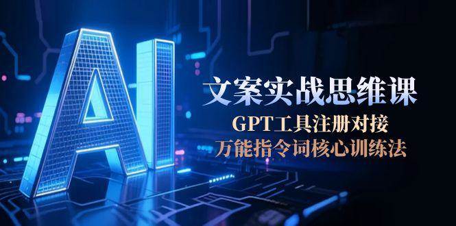 AI文案实战思维课，GPT工具注册对接，万能指令词核心训练法-佳佳云创网