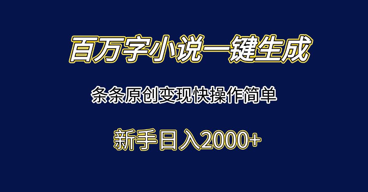 （15164期）百万字小说一键生成，条条原创变现快操作简单新手日入2000+-佳佳云创网