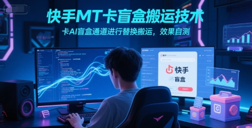 快手MT卡盲盒搬运技术，卡AI盲盒通道进行替换搬运，效果自测-佳佳云创网