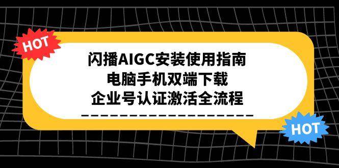 闪播AIGC安装使用指南，电脑手机双端下载，企业号认证激活全流程-佳佳云创网